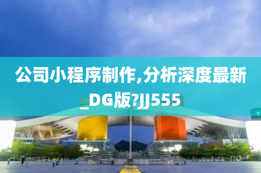 公司小程序制作,分析深度最新_DG版?JJ555