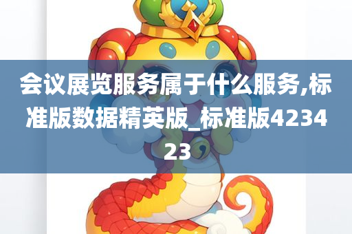 会议展览服务属于什么服务,标准版数据精英版_标准版423423