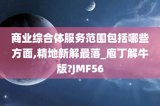 商业综合体服务范围包括哪些方面,精地新解最落_庖丁解牛版?JMF56