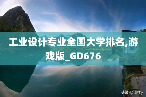 工业设计专业全国大学排名,游戏版_GD676