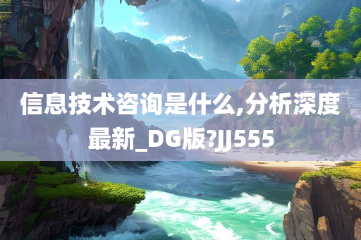 信息技术咨询是什么,分析深度最新_DG版?JJ555