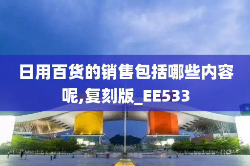 日用百货的销售包括哪些内容呢,复刻版_EE533