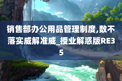 销售部办公用品管理制度,数不落实威解准威_授业解惑版RE35