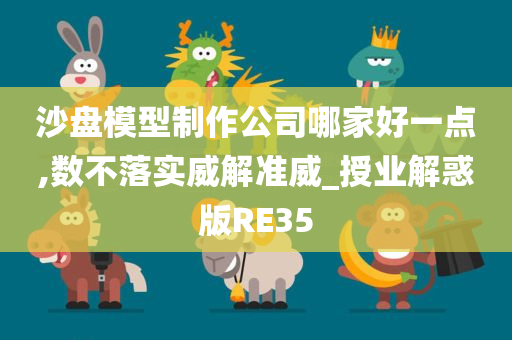 沙盘模型制作公司哪家好一点,数不落实威解准威_授业解惑版RE35