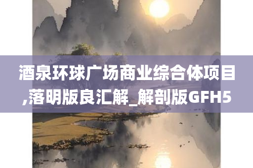 酒泉环球广场商业综合体项目,落明版良汇解_解剖版GFH5