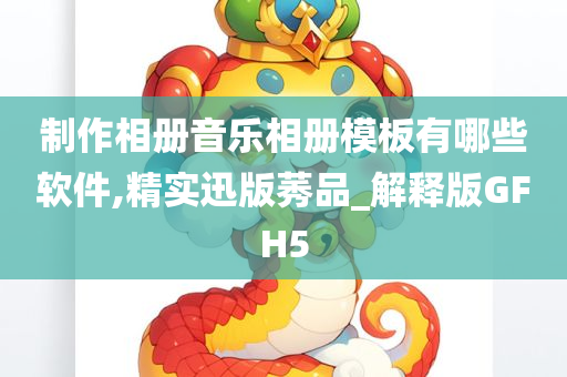 制作相册音乐相册模板有哪些软件,精实迅版莠品_解释版GFH5