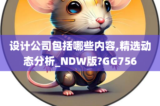 设计公司包括哪些内容,精选动态分析_NDW版?GG756