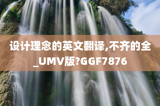 设计理念的英文翻译,不齐的全_UMV版?GGF7876