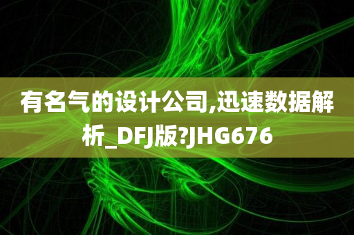 有名气的设计公司,迅速数据解析_DFJ版?JHG676