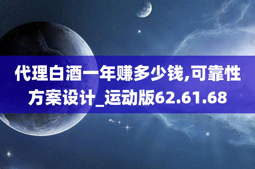 代理白酒一年赚多少钱,可靠性方案设计_运动版62.61.68