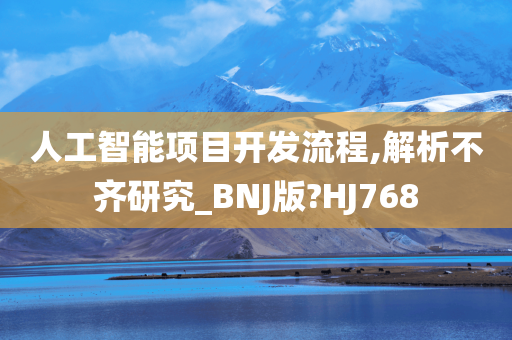 人工智能项目开发流程,解析不齐研究_BNJ版?HJ768