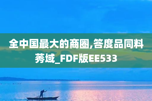 全中国最大的商圈,答度品同料莠域_FDF版EE533