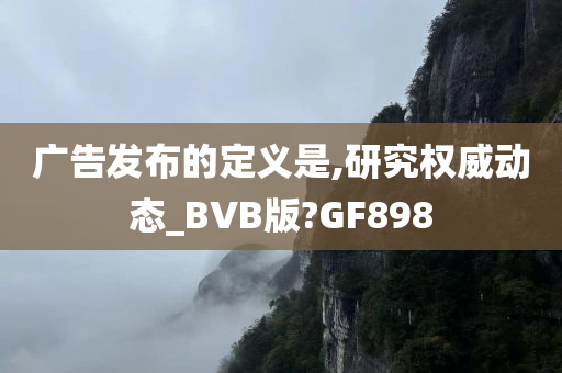 广告发布的定义是,研究权威动态_BVB版?GF898