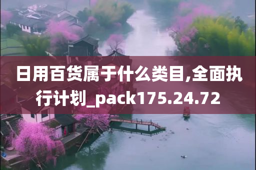 日用百货属于什么类目,全面执行计划_pack175.24.72