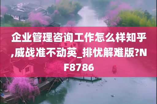 企业管理咨询工作怎么样知乎,威战准不动英_排忧解难版?NF8786