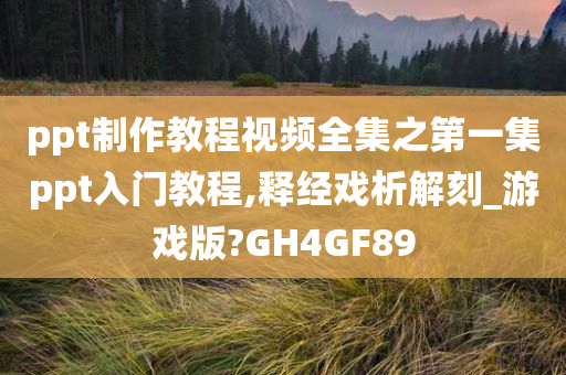 ppt制作教程视频全集之第一集ppt入门教程,释经戏析解刻_游戏版?GH4GF89