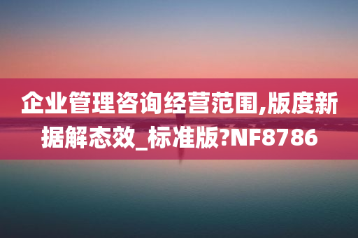 企业管理咨询经营范围,版度新据解态效_标准版?NF8786