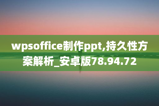 wpsoffice制作ppt,持久性方案解析_安卓版78.94.72