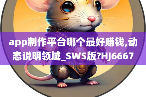 app制作平台哪个最好赚钱,动态说明领域_SWS版?HJ6667