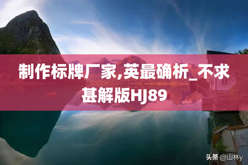 制作标牌厂家,英最确析_不求甚解版HJ89