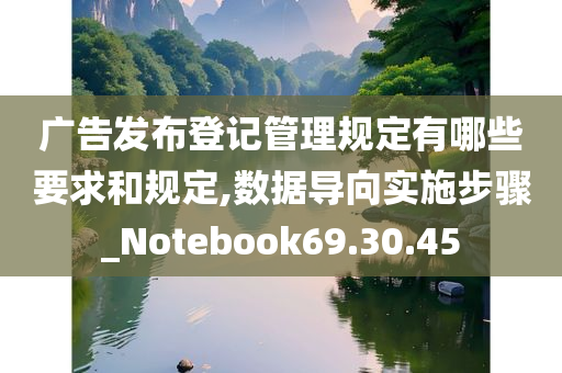 广告发布登记管理规定有哪些要求和规定,数据导向实施步骤_Notebook69.30.45