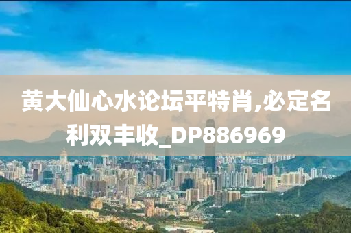 黄大仙心水论坛平特肖,必定名利双丰收_DP886969