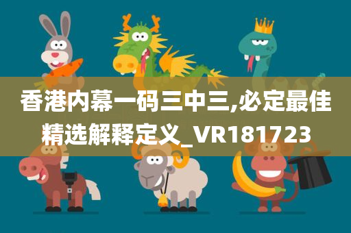 香港内幕一码三中三,必定最佳精选解释定义_VR181723