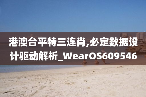 港澳台平特三连肖,必定数据设计驱动解析_WearOS609546