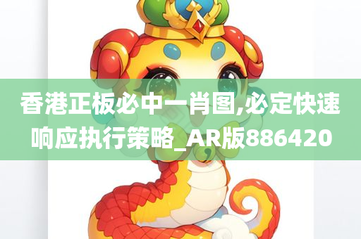 香港正板必中一肖图,必定快速响应执行策略_AR版886420