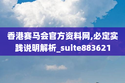 香港赛马会官方资料网,必定实践说明解析_suite883621