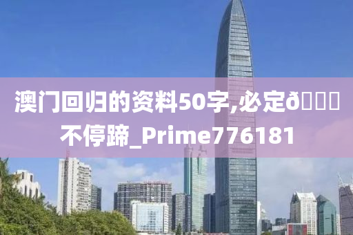 澳门回归的资料50字,必定🐎不停蹄_Prime776181