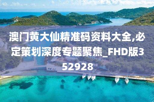 澳门黄大仙精准码资料大全,必定策划深度专题聚焦_FHD版352928