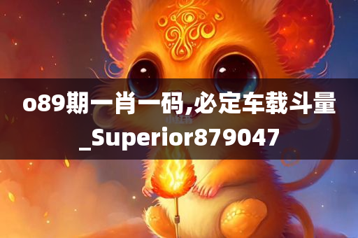 o89期一肖一码,必定车载斗量_Superior879047