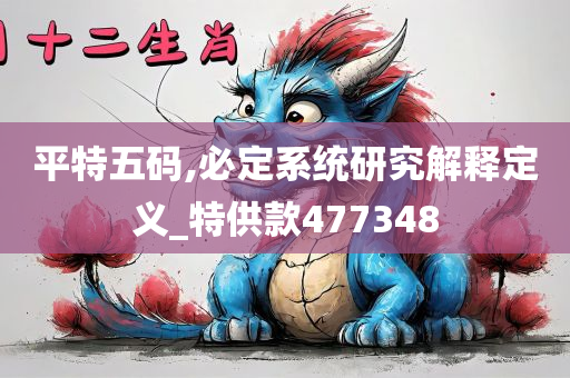 平特五码,必定系统研究解释定义_特供款477348