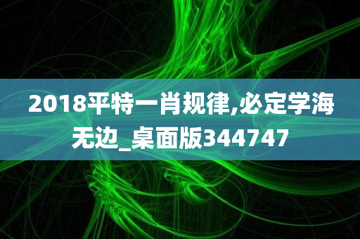 2018平特一肖规律,必定学海无边_桌面版344747