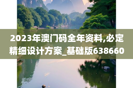 2023年澳门码全年资料,必定精细设计方案_基础版638660