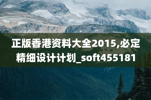 正版香港资料大全2015,必定精细设计计划_soft455181