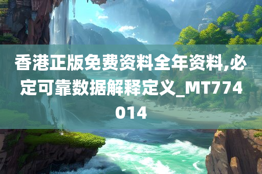 香港正版免费资料全年资料,必定可靠数据解释定义_MT774014