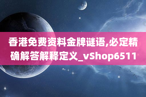 香港免费资料金牌谜语,必定精确解答解释定义_vShop6511