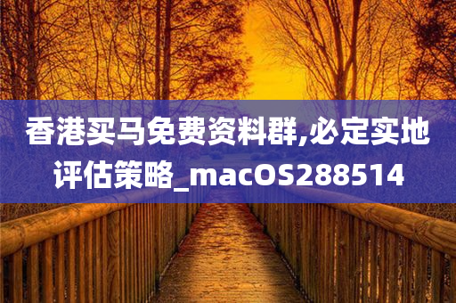 香港买马免费资料群,必定实地评估策略_macOS288514