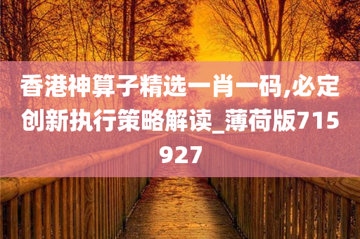 香港神算子精选一肖一码,必定创新执行策略解读_薄荷版715927