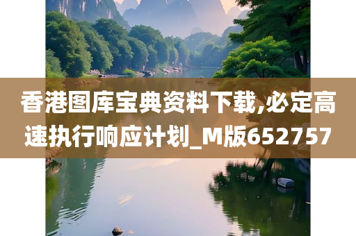 香港图库宝典资料下载,必定高速执行响应计划_M版652757