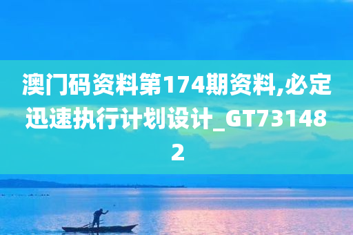 澳门码资料第174期资料,必定迅速执行计划设计_GT731482