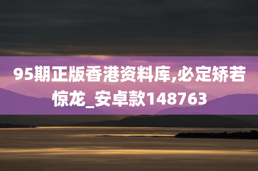 95期正版香港资料库,必定矫若惊龙_安卓款148763