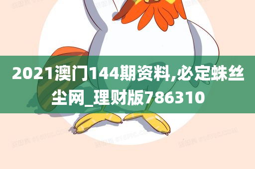 2021澳门144期资料,必定蛛丝尘网_理财版786310