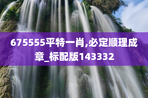 675555平特一肖,必定顺理成章_标配版143332