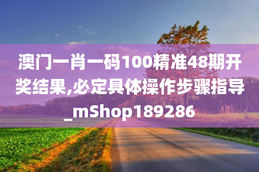 澳门一肖一码100精准48期开奖结果,必定具体操作步骤指导_mShop189286