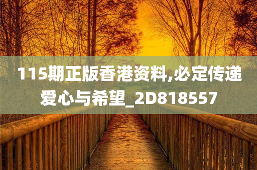 115期正版香港资料,必定传递爱心与希望_2D818557