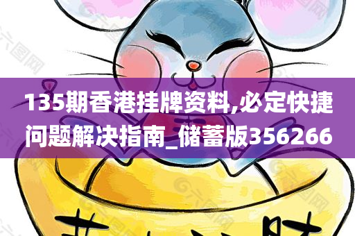 135期香港挂牌资料,必定快捷问题解决指南_储蓄版356266