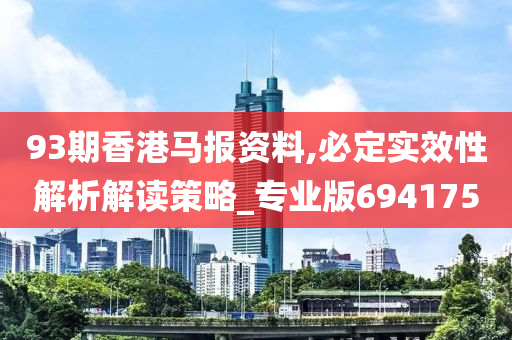 93期香港马报资料,必定实效性解析解读策略_专业版694175